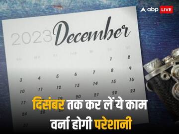 December 2023 Deadline: दिसंबर के आखिर तक निपटा लें ये वित्तीय काम, बाद में पड़ सकता है पछताना