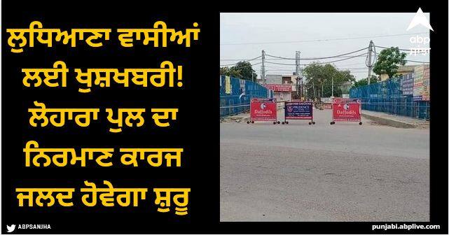 The construction work of Lohara Bridge in Ludhiana will be started soon Ludhiana News: ਲੁਧਿਆਣਾ ਵਾਸੀਆਂ ਲਈ ਖੁਸ਼ਖਬਰੀ! ਚਿਰੌਕਣੀ ਮੰਗ ਨੂੰ ਪਿਆ ਬੂਰ, ਲੋਹਾਰਾ ਪੁਲ ਦਾ ਨਿਰਮਾਣ ਕਾਰਜ ਜਲਦ