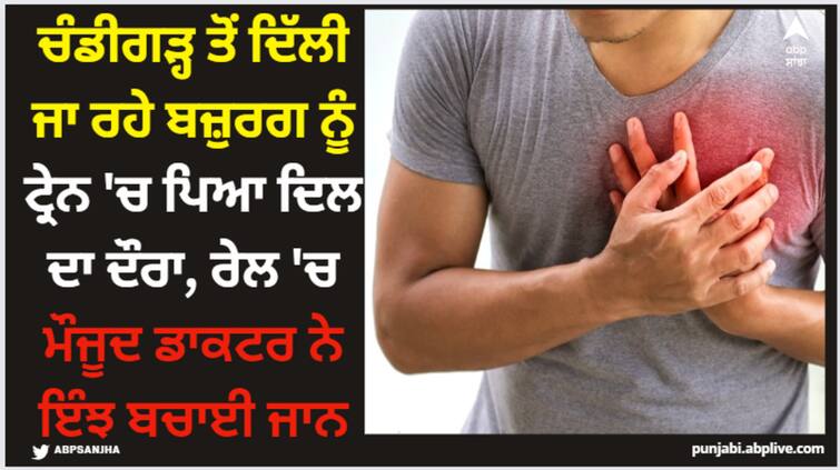 doctor saves life of an elderly man suffered from heart attack while traveling in train Chandigarh: ਚੰਡੀਗੜ੍ਹ ਤੋਂ ਦਿੱਲੀ ਜਾ ਰਹੇ ਬਜ਼ੁਰਗ ਨੂੰ ਟ੍ਰੇਨ 'ਚ ਪਿਆ ਦਿਲ ਦਾ ਦੌਰਾ, ਰੇਲ 'ਚ ਮੌਜੂਦ ਡਾਕਟਰ ਨੇ ਇੰਝ ਬਚਾਈ ਜਾਨ