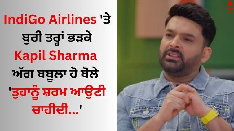 Comedian kapil-sharma-slams-indian-airlines-indigo-for-delay-comedian Read full news Kapil Sharma Slams IndiGo: ਇੰਡੀਗੋ ਏਅਰਲਾਈਨਜ਼ 'ਤੇ ਬੁਰੀ ਤਰ੍ਹਾਂ ਭੜਕੇ ਕਪਿਲ ਸ਼ਰਮਾ, ਅੱਗ ਬਬੂਲਾ ਹੋ ਬੋਲੇ- 'ਤੁਹਾਨੂੰ ਸ਼ਰਮ ਆਉਣੀ ਚਾਹੀਦੀ...'