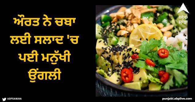 woman chewed human finger mixed with salad case filed against restaurant Viral News: ਔਰਤ ਨੇ ਚਬਾ ਲਈ ਸਲਾਦ 'ਚ ਪਈ ਮਨੁੱਖੀ ਉਂਗਲੀ, ਰੈਸਟੋਰੈਂਟ 'ਤੇ ਮਾਮਲਾ ਦਰਜ, ਸੱਚ ਜਾਣ ਕੇ ਹੋ ਜਾਓਗੇ ਹੈਰਾਨ