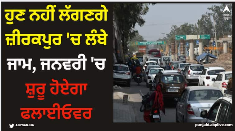 there will be no traffic jams in zirakpur flyover will start in january Chanadigarh News: ਹੁਣ ਨਹੀਂ ਲੱਗਣਗੇ ਜ਼ੀਰਕਪੁਰ 'ਚ ਲੰਬੇ ਜਾਮ, ਜਨਵਰੀ 'ਚ ਸ਼ੁਰੂ ਹੋਏਗਾ ਫਲਾਈਓਵਰ