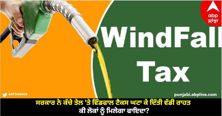 Government reduced windfall tax on crude oil and gave big relief, will people get benefit Windfall Tax: ਸਰਕਾਰ ਨੇ ਕੱਚੇ ਤੇਲ 'ਤੇ ਵਿੰਡਫਾਲ ਟੈਕਸ ਘਟਾ ਕੇ ਦਿੱਤੀ ਵੱਡੀ ਰਾਹਤ, ਕੀ ਲੋਕਾਂ ਨੂੰ ਮਿਲੇਗਾ ਫਾਇਦਾ?