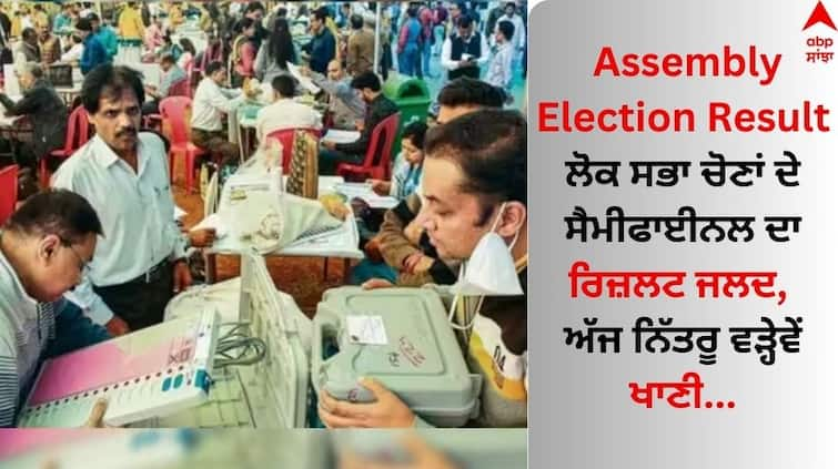 The result of the semi-final of the Lok Sabha elections will be announced soon Read Full News abpp Assembly Election Result: ਲੋਕ ਸਭਾ ਚੋਣਾਂ ਦੇ ਸੈਮੀਫਾਈਨਲ ਦਾ ਰਿਜ਼ਲਟ ਜਲਦ, ਅੱਜ ਨਿੱਤਰੂ ਵੜ੍ਹੇਵੇਂ ਖਾਣੀ...