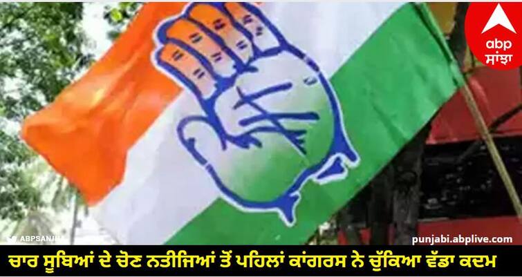 Congress took a big step before the election results of four states Assembly Election Result: ਚਾਰ ਸੂਬਿਆਂ ਦੇ ਚੋਣ ਨਤੀਜਿਆਂ ਤੋਂ ਪਹਿਲਾਂ ਕਾਂਗਰਸ ਨੇ ਚੁੱਕਿਆ ਵੱਡਾ ਕਦਮ