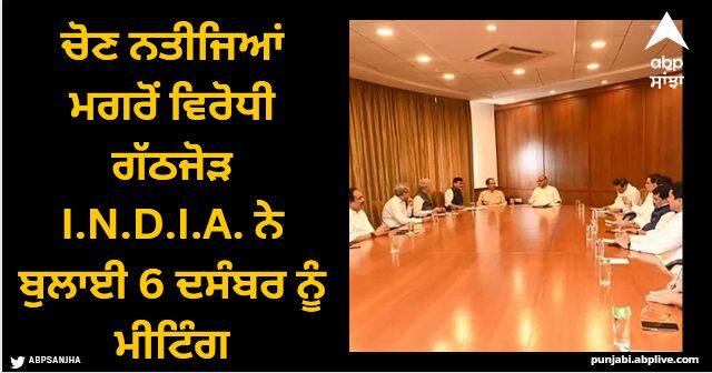 After the election results, the opposition alliance I.N.D.I.A. Called a meeting on December 6 Opposition Parties: ਚੋਣ ਨਤੀਜਿਆਂ ਮਗਰੋਂ ਵਿਰੋਧੀ ਗੱਠਜੋੜ I.N.D.I.A. ਨੇ ਬੁਲਾਈ 6 ਦਸੰਬਰ ਨੂੰ ਮੀਟਿੰਗ