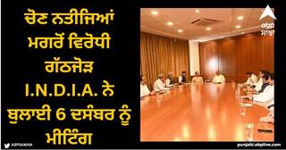 Opposition Parties: ਚੋਣ ਨਤੀਜਿਆਂ ਮਗਰੋਂ ਵਿਰੋਧੀ ਗੱਠਜੋੜ I.N.D.I.A. ਨੇ ਬੁਲਾਈ 6 ਦਸੰਬਰ ਨੂੰ ਮੀਟਿੰਗ