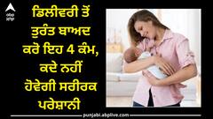 Health: ਡਿਲੀਵਰੀ ਤੋਂ ਤੁਰੰਤ ਬਾਅਦ ਕਰੋ ਇਹ 4 ਕੰਮ, ਕਦੇ ਨਹੀਂ ਹੋਵੇਗੀ ਸਰੀਰਕ ਪਰੇਸ਼ਾਨੀ