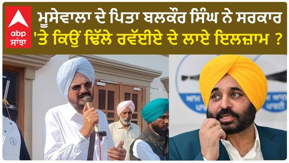 Sidhu Moose wala| ਮੂਸੇਵਾਲਾ ਦੇ ਪਿਤਾ ਬਲਕੌਰ ਸਿੰਘ ਨੇ ਸਰਕਾਰ 'ਤੇ ਕਿਉਂ ਢਿੱਲੇ ਰਵੱਈਏ ਦੇ ਲਾਏ ਇਲਜ਼ਾਮ ?