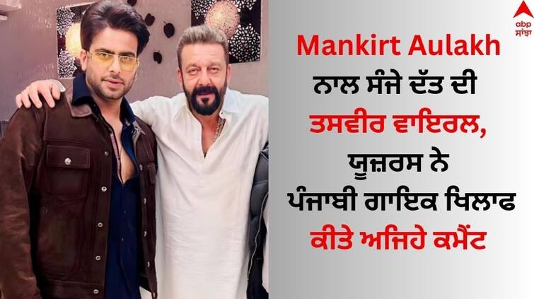 Sanjay Dutt picture with Punjabi Singer Mankirt Aulakh goes viral Mankirt Aulakh: ਮਨਕੀਰਤ ਔਲਖ ਨਾਲ ਸੰਜੇ ਦੱਤ ਦੀ ਤਸਵੀਰ ਵਾਇਰਲ, ਯੂਜ਼ਰਸ ਨੇ ਗਾਇਕ ਖਿਲਾਫ ਕੀਤੇ ਅਜਿਹੇ ਕਮੈਂਟ