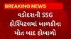 Vadodara News : વડોદરા SSG હોસ્પિટલના પીડિયાટ્રીક વિભાગમાં બની બાળકીના મોતની ઘટના