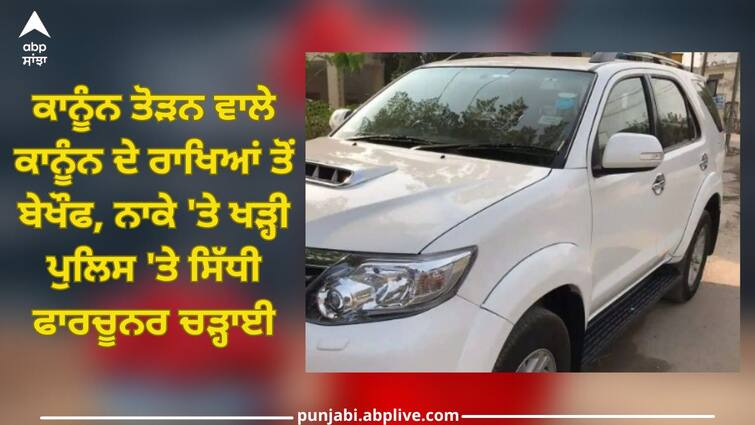 Ludhiana News: Fortuner car driver attacked police employees at Police Naka Ludhiana News: ਕਾਨੂੰਨ ਤੋੜਨ ਵਾਲੇ ਕਾਨੂੰਨ ਦੇ ਰਾਖਿਆਂ ਤੋਂ ਬੇਖੌਫ, ਨਾਕੇ 'ਤੇ ਖੜ੍ਹੀ ਪੁਲਿਸ 'ਤੇ ਸਿੱਧੀ ਫਾਰਚੂਨਰ ਚੜ੍ਹਾਈ