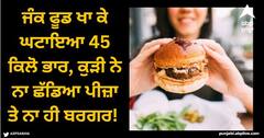 Viral News: ਜੰਕ ਫੂਡ ਖਾ ਕੇ ਘਟਾਇਆ 45 ਕਿਲੋ ਭਾਰ, ਕੁੜੀ ਨੇ ਨਾ ਛੱਡਿਆ ਪੀਜ਼ਾ ਤੇ ਨਾ ਹੀ ਬਰਗਰ! ਤੁਸੀਂ ਵੀ ਸਿੱਖੋ...