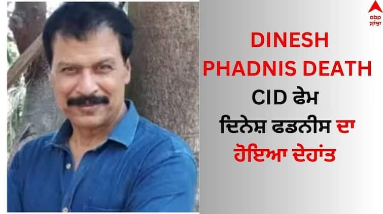 CID Actor Dinesh Phadnis demise multi organ failure age of 57 mumbai hospital Dinesh Phadnis Demise: CID ਫੇਮ ਦਿਨੇਸ਼ ਫਡਨੀਸ ਦਾ ਹੋਇਆ ਦੇਹਾਂਤ, 57 ਸਾਲ ਦੀ ਉਮਰ 'ਚ ਤੋੜਿਆ ਦਮ