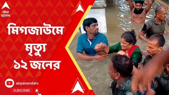 ঘূর্ণিঝড় মিগজাউমে অন্ধ্রপ্রদেশ ও তামিলনাড়ুতে এখনও পর্যন্ত মৃত্য়ু হয়েছে ১২ জনের