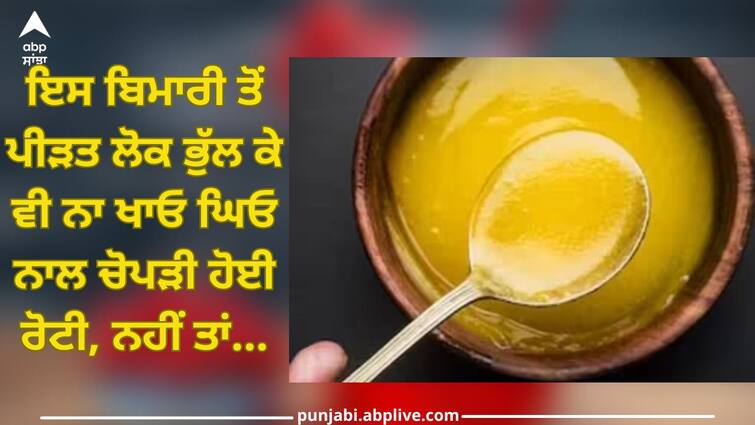 Desi Ghee: If you are suffering from this disease, do not forget to eat roti with ghee, it can cause great damage to health Desi Ghee: ਜੇਕਰ ਤੁਸੀਂ ਇਸ ਬਿਮਾਰੀ ਤੋਂ ਪੀੜਤ ਹੋ ਤਾਂ ਭੁੱਲ ਕੇ ਵੀ ਨਾ ਖਾਓ ਘਿਓ ਨਾਲ ਚੋਪੜੀ ਹੋਈ ਰੋਟੀ, ਸਿਹਤ ਨੂੰ ਹੋ ਸਕਦੈ ਵੱਡਾ ਨੁਕਸਾਨ