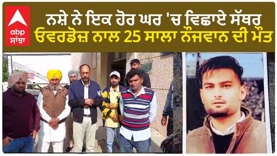 Udta Punjab - ਨਸ਼ੇ ਨੇ ਇਕ ਹੋਰ ਘਰ 'ਚ ਵਿਛਾਏ ਸੱਥਰ - ਓਵਰਡੋਜ਼ ਨਾਲ 25 ਸਾਲਾ ਨੌਜਵਾਨ ਦੀ ਮੌਤ