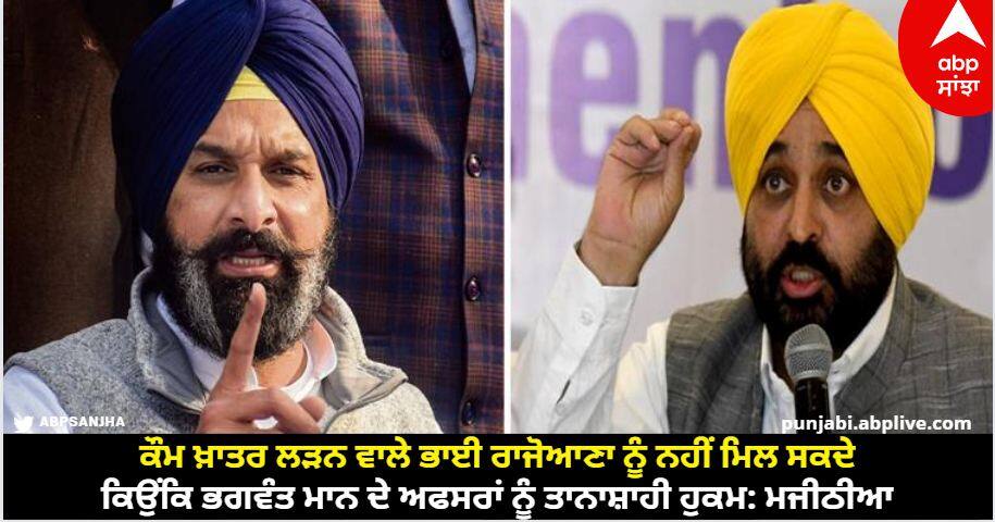 Bikram Majithia has launched a sharp attack on Chief Minister Bhagwant Mann know details Amritsar News: ਕੌਮ ਖ਼ਾਤਰ ਲੜਨ ਵਾਲੇ ਭਾਈ ਰਾਜੋਆਣਾ ਨੂੰ ਨਹੀਂ ਮਿਲ ਸਕਦੇ ਕਿਉਂਕਿ ਭਗਵੰਤ ਮਾਨ ਦੇ ਅਫਸਰਾਂ ਨੂੰ ਤਾਨਾਸ਼ਾਹੀ ਹੁਕਮ: ਮਜੀਠੀਆ