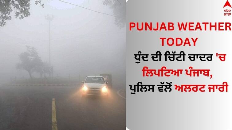 Punjab Weather Today Thick fog envelops Punjab Alert issued by the police Punjab Weather Today: ਧੁੰਦ ਦੀ ਚਿੱਟੀ ਚਾਦਰ 'ਚ ਲਿਪਟਿਆ ਪੰਜਾਬ, ਪੁਲਿਸ ਵੱਲੋਂ ਅਲਰਟ ਜਾਰੀ