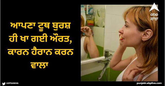 woman swallowed her entire toothbrush after using it to dislodge a piece of food caught in her throat Viral News: ਆਪਣਾ ਟੂਥ ਬੁਰਸ਼ ਹੀ ਖਾ ਗਈ ਔਰਤ, ਮਰਦੇ ਮਰਦੇ ਬੱਚੀ, ਕਾਰਨ ਹੈਰਾਨ ਕਰਨ ਵਾਲਾ