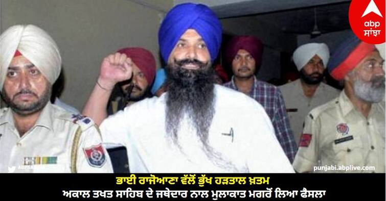 Bhai Balwant Singh Rajoana imprisoned in Patiala Central Jail has ended his hunger strike Patiala News: ਭਾਈ ਰਾਜੋਆਣਾ ਵੱਲੋਂ ਭੁੱਖ ਹੜਤਾਲ ਖ਼ਤਮ, ਅਕਾਲ ਤਖਤ ਸਾਹਿਬ ਦੇ ਜਥੇਦਾਰ ਨਾਲ ਮੁਲਾਕਾਤ ਮਗਰੋਂ ਲਿਆ ਫੈਸਲਾ