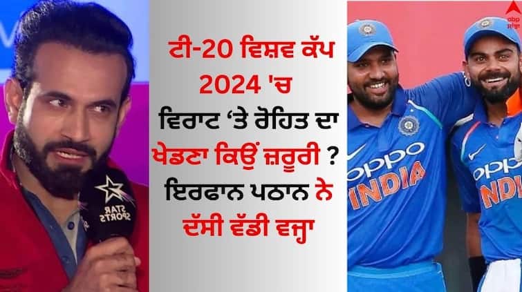 T20-world-cup-2024 virat-kohli-and-rohit-sharma-is-important-in-indian-cricket-team irfan-pathan-explained T20 World Cup 2024: ਟੀ-20 ਵਿਸ਼ਵ ਕੱਪ 2024 'ਚ ਵਿਰਾਟ 'ਤੇ ਰੋਹਿਤ ਦਾ ਖੇਡਣਾ ਕਿਉਂ ਜ਼ਰੂਰੀ ? ਇਰਫਾਨ ਪਠਾਨ ਨੇ ਦੱਸੀ ਵੱਡੀ ਵਜ੍ਹਾ