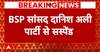Danish Ali Suspend: Mayawati ने दानिश अली को किया निलंबित, Congress से नजदीकी पड़ी भारी