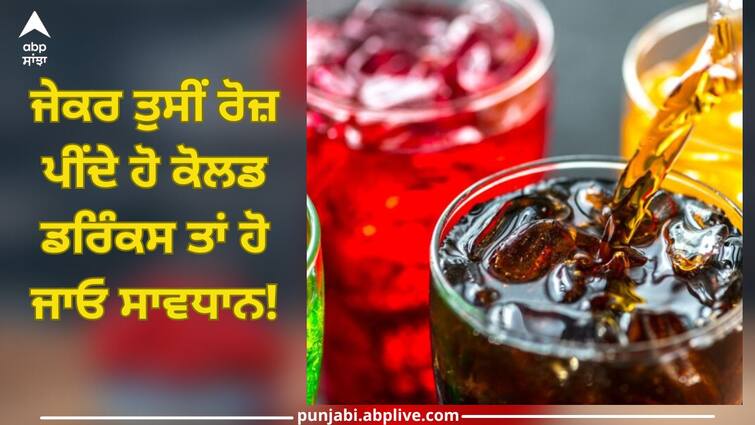 Cold Drinks: If you drink cold drinks every day, be careful! Have to face these 6 serious diseases Cold Drinks: ਜੇਕਰ ਤੁਸੀਂ ਰੋਜ਼ ਪੀਂਦੇ ਹੋ ਕੋਲਡ ਡਰਿੰਕਸ ਤਾਂ ਹੋ ਜਾਓ ਸਾਵਧਾਨ! ਕਰਨਾ ਪਵੇਗਾ ਇਨ੍ਹਾਂ 6 ਗੰਭੀਰ ਬਿਮਾਰੀਆਂ ਦਾ ਸਾਹਮਣਾ