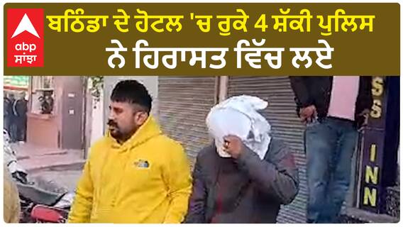 Bathinda Four detained| ਬਠਿੰਡਾ ਦੇ ਹੋਟਲ 'ਚ ਰੁਕੇ 4 ਸ਼ੱਕੀ ਪੁਲਿਸ ਨੇ ਹਿਰਾਸਤ ਵਿੱਚ ਲਏ