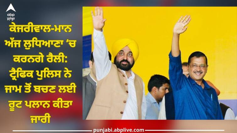 Kejriwal-Mann will hold a rally in Ludhiana today: Traffic police has issued a route plan to avoid traffic jams Ludhiana News: ਕੇਜਰੀਵਾਲ-ਮਾਨ ਅੱਜ ਲੁਧਿਆਣਾ ‘ਚ ਕਰਨਗੇ ਰੈਲੀ: ਟ੍ਰੈਫਿਕ ਪੁਲਿਸ ਨੇ ਜਾਮ ਤੋਂ ਬਚਣ ਲਈ ਰੂਟ ਪਲਾਨ ਕੀਤਾ ਜਾਰੀ