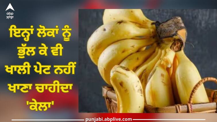 these people should not eat 'banana' on an empty stomach,  you will get this disease health news Don't Eat Bananas: ਇਨ੍ਹਾਂ ਲੋਕਾਂ ਨੂੰ ਭੁੱਲ ਕੇ ਵੀ ਖਾਲੀ ਪੇਟ ਨਹੀਂ ਖਾਣਾ ਚਾਹੀਦਾ 'ਕੇਲਾ', ਜਾਣੇ-ਅਣਜਾਣੇ 'ਚ ਹੋ ਜਾਵੋਗੇ ਇਸ ਬਿਮਾਰੀ ਦਾ ਸ਼ਿਕਾਰ