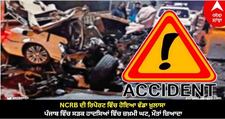 Road Accidents Caused More Deaths Than Injuries In Punjab know more details Punjab News : NCRB ਦੀ ਰਿਪੋਰਟ ਵਿੱਚ ਹੋਇਆ ਵੱਡਾ ਖ਼ੁਲਾਸਾ, ਪੰਜਾਬ ਵਿੱਚ ਸੜਕ ਹਾਦਸਿਆਂ ਵਿੱਚ ਜ਼ਖ਼ਮੀ ਘਟ, ਮੌਤਾਂ ਜ਼ਿਆਦਾ