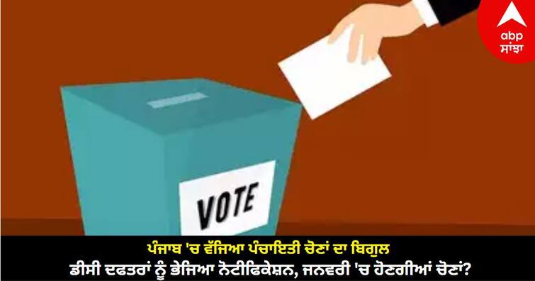 Panchayat election bugle sounded in Punjab, notification sent to DC offices, elections will be held in January know details Panchayat Election in Punjab: ਪੰਜਾਬ 'ਚ ਵੱਜਿਆ ਪੰਚਾਇਤੀ ਚੋਣਾਂ ਦਾ ਬਿਗੁਲ, ਡੀਸੀ ਦਫਤਰਾਂ ਨੂੰ ਭੇਜਿਆ ਨੋਟੀਫਿਕੇਸ਼ਨ, ਜਨਵਰੀ 'ਚ ਹੋਣਗੀਆਂ ਚੋਣਾਂ?