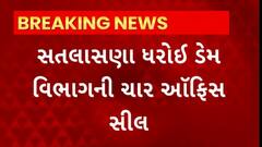 Mahesana News : સતલાસણા ધરોઈ ડેમ વિભાગની ચાર ઓફિસ સીલ