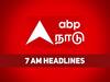 7 AM Headlines: காலை வேளை சுடச்சுட தலைப்பு செய்திகள் தேவை? இதோ உங்களுக்காக..!