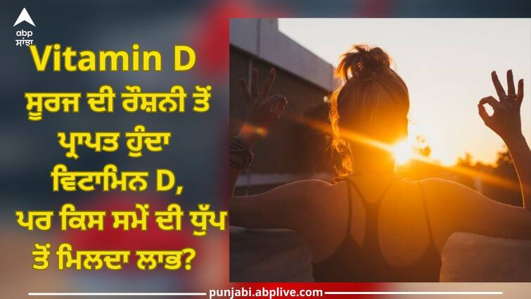 Vitamin D is obtained from sunlight, Know right time and method Best Time To Have Vitamin D: ਸੂਰਜ ਦੀ ਰੌਸ਼ਨੀ ਤੋਂ ਪ੍ਰਾਪਤ ਹੁੰਦੈ ਵਿਟਾਮਿਨ D, ਪਰ ਕਿਸ ਸਮੇਂ ਦੀ ਧੁੱਪ ਤੋਂ ਮਿਲਦਾ ਲਾਭ? ਜਾਣੋ ਸਹੀ ਸਮਾਂ