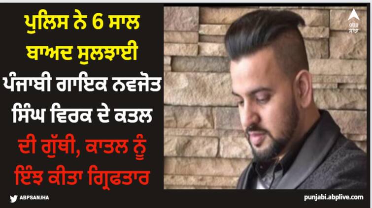 punjabi singer navjot singh virk murder case solved by mohali police accused arrested Navjot Singh Virk: ਪੁਲਿਸ ਨੇ 6 ਸਾਲ ਬਾਅਦ ਸੁਲਝਾਈ ਪੰਜਾਬੀ ਗਾਇਕ ਨਵਜੋਤ ਸਿੰਘ ਵਿਰਕ ਦੇ ਕਤਲ ਦੀ ਗੁੱਥੀ, ਕਾਤਲ ਨੂੰ ਇੰਝ ਕੀਤਾ ਗ੍ਰਿਫਤਾਰ