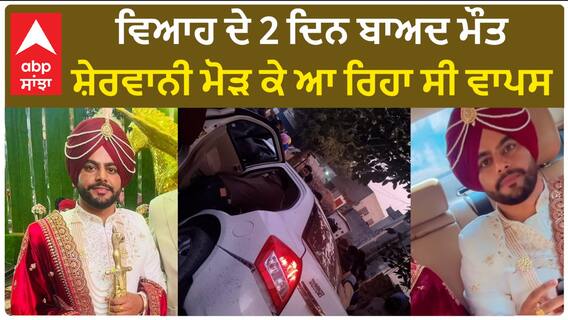 Death in a road accident| ਵਿਆਹ ਦੇ 2 ਦਿਨ ਬਾਅਦ ਮੌਤ, ਸ਼ੇਰਵਾਨੀ ਮੋੜ ਕੇ ਆ ਰਿਹਾ ਸੀ ਵਾਪਸ
