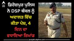 Punjab news: ਫ਼ਿਰੋਜ਼ਪੁਰ ਪੁਲਿਸ ਨੇ DSP ਬੰਸਲ ਨੂੰ ਅਦਾਲਤ ਵਿੱਚ ਕੀਤਾ ਪੇਸ਼, 4 ਦਿਨ ਦਾ ਵਧਾਇਆ ਰਿਮਾਂਡ