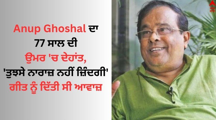 Tujhse Naraz Nahi Zindagi Singer Anup Ghoshal passes away Anup Ghoshal Passes Away: ਅਨੂਪ ਘੋਸ਼ਾਲ ਦਾ 77 ਸਾਲ ਦੀ ਉਮਰ 'ਚ ਦੇਹਾਂਤ, 'ਤੁਝਸੇ ਨਾਰਾਜ਼ ਨਹੀਂ ਜ਼ਿੰਦਗੀ' ਗੀਤ ਨੂੰ ਦਿੱਤੀ ਸੀ ਆਵਾਜ਼ 