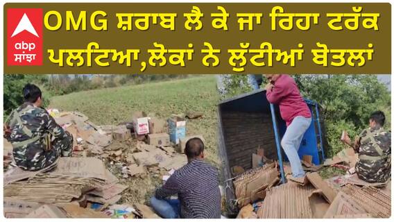 OMG ਸ਼ਰਾਬ ਲੈ ਕੇ ਜਾ ਰਿਹਾ ਟਰੱਕ ਪਲਟਿਆ,ਲੋਕਾਂ ਨੇ ਲੁੱਟੀਆਂ ਬੋਤਲਾਂ