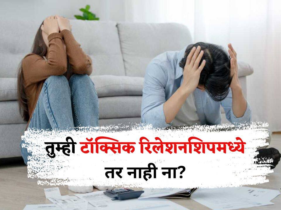 What Is Toxic Relationship : तुमच्यातलं प्रेम हिंसाचारात बदललंय? तुम्ही टॉक्सिक रिलेशनशिपमध्ये तर नाही ना? वेळीच ओळखा!