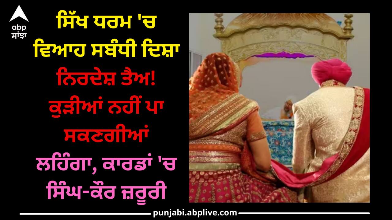 Sikh Marriage Guidelines: ਸਿੱਖ ਧਰਮ 'ਚ ਵਿਆਹ ਸਬੰਧੀ ਦਿਸ਼ਾ ਨਿਰਦੇਸ਼ ਤੈਅ! ਕੁੜੀਆਂ ਨਹੀਂ ਪਾ ਸਕਣਗੀਆਂ ਲਹਿੰਗਾ, ਕਾਰਡਾਂ 'ਚ ਸਿੰਘ-ਕੌਰ ਜ਼ਰੂਰੀ