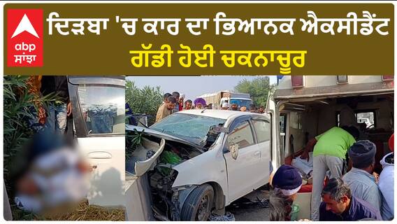 Sangrur Accident| ਦਿੜਬਾ 'ਚ ਕਾਰ ਦਾ ਭਿਆਨਕ ਐਕਸੀਡੈਂਟ, ਗੱਡੀ ਹੋਈ ਚਕਨਾਚੂਰ