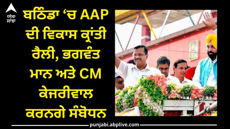 delhi-cm-arvind-kejriwal-and-cm-bhagwant-mann-address-vikas-kranti-rally-in-maur-mandi-punjab Punjab News: ਬਠਿੰਡਾ ‘ਚ AAP ਦੀ ਵਿਕਾਸ ਕ੍ਰਾਂਤੀ ਰੈਲੀ, ਭਗਵੰਤ ਮਾਨ ਅਤੇ CM ਕੇਜਰੀਵਾਲ ਕਰਨਗੇ ਸੰਬੋਧਨ