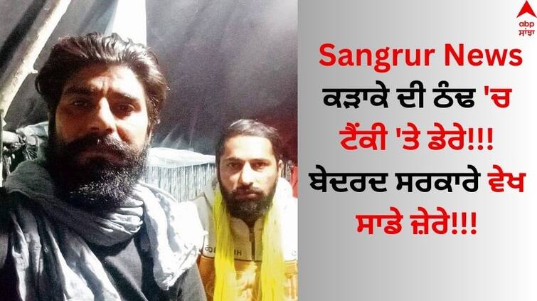 Sangrur Frustrated with the AAP government teachers have been climbing the tank for two months despite bitter cold abpp Sangrur News: ਕੜਾਕੇ ਦੀ ਠੰਢ 'ਚ ਟੈਂਕੀ 'ਤੇ ਡੇਰੇ!!! ਬੇਦਰਦ ਸਰਕਾਰੇ ਵੇਖ ਸਾਡੇ ਜ਼ੇਰੇ!!!