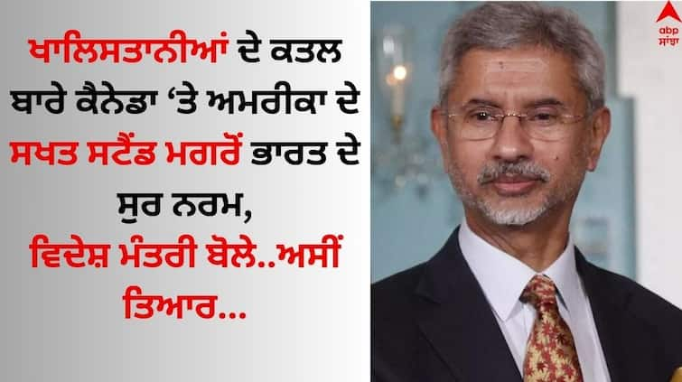 Hardeep Nijjar Murder Case Jaishankar on allegations against India US Canada issues not the same Read Full News Hardeep Nijjar Murder Case: ਖਾਲਿਸਤਾਨੀਆਂ ਦੇ ਕਤਲ ਬਾਰੇ ਕੈਨੇਡਾ ਤੇ ਅਮਰੀਕਾ ਦੇ ਸਖਤ ਸਟੈਂਡ ਮਗਰੋਂ ਭਾਰਤ ਦੇ ਸੁਰ ਨਰਮ, ਵਿਦੇਸ਼ ਮੰਤਰੀ ਬੋਲੇ..ਅਸੀਂ ਤਿਆਰ...