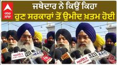 Sri Akal Takht Sahib| ਜਥੇਦਾਰ ਨੇ ਕਿਉਂ ਕਿਹਾ, ਹੁਣ ਸਰਕਾਰਾਂ ਤੋਂ ਉਮੀਦ ਖ਼ਤਮ ਹੋਈ