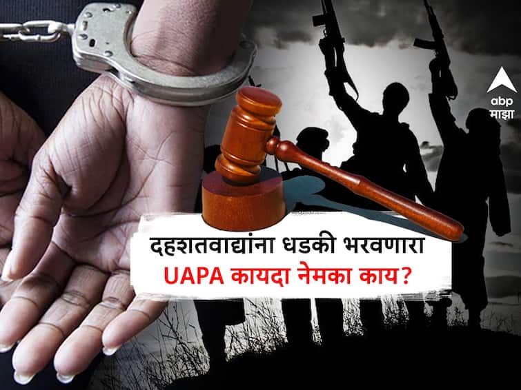 What is the UAPA Act on terrorists Arguments in favor against unlawful activities prevention act marathi detail news abpp दहशतवाद्यांना धडकी भरवणारा  UAPA कायदा काय आहे? त्याचे समर्थक आणि विरोधक काय म्हणतात? जाणून घ्या A To Z माहिती