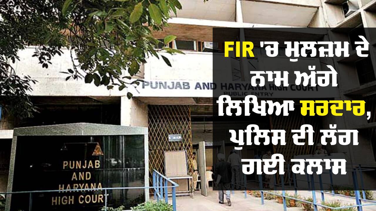 High Court: FIR 'ਚ ਮੁਲਜ਼ਮ ਦੇ ਨਾਮ ਅੱਗੇ ਲਿਖਿਆ ਸਰਦਾਰ; ਹਾਈਕੋਰਟ ਨੇ ਪੰਜਾਬ ਪੁਲਿਸ ਦੀ ਲਗਾ ਦਿੱਤੀ ਕਲਾਸ, DGP ਨੂੰ ਵੀ ਫਟਕਾਰ